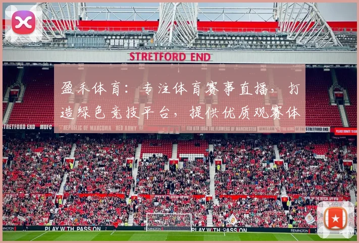 盈禾体育：专注体育赛事直播，打造绿色竞技平台，提供优质观赛体验，精彩不容错过，尽在盈禾体育