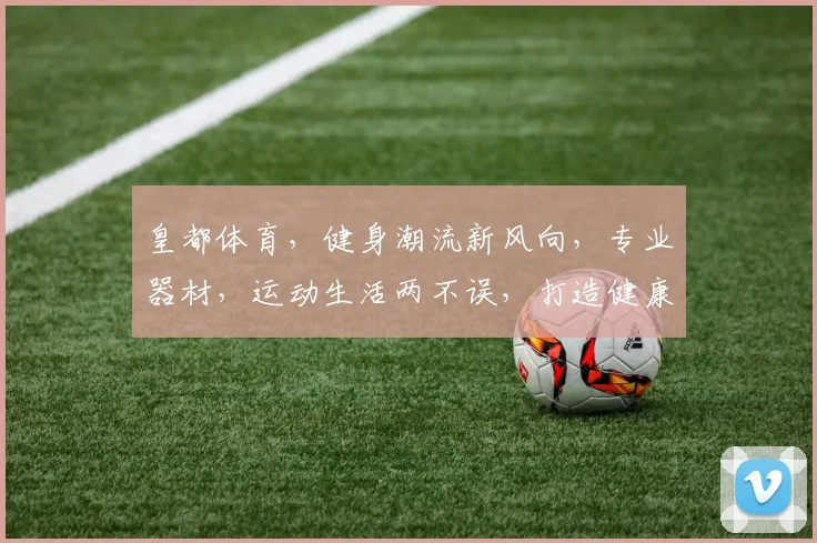 皇都体育，健身潮流新风向，专业器材，运动生活两不误，打造健康生活新体验。