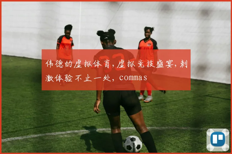 伟德的虚拟体育,虚拟竞技盛宴,刺激体验不止一处, commas