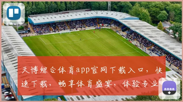 天博综合体育app官网下载入口，快速下载，畅享体育盛宴，体验专业服务，尽在天博